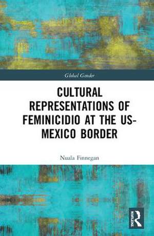 Cultural Representations of Feminicidio at the US-Mexico Border de Nuala Finnegan