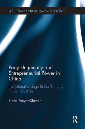 Party Hegemony and Entrepreneurial Power in China: Institutional Change in the Film and Music Industries de Elena Meyer-Clement