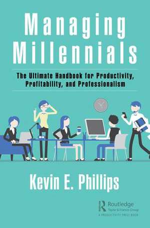 Managing Millennials: The Ultimate Handbook for Productivity, Profitability, and Professionalism de Kevin E. Phillips