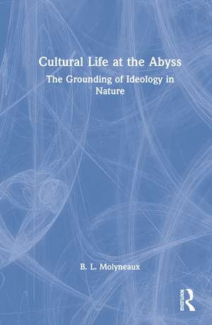 Cultural Life at the Abyss: The Grounding of Ideology in Nature de B. L. Molyneaux