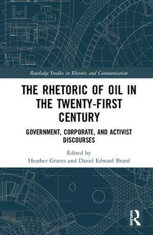 The Rhetoric of Oil in the Twenty-First Century: Government, Corporate, and Activist Discourses de Heather Graves