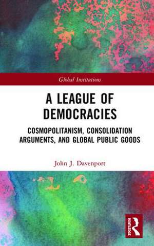 A League of Democracies: Cosmopolitanism, Consolidation Arguments, and Global Public Goods de John J. Davenport