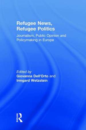 Refugee News, Refugee Politics: Journalism, Public Opinion and Policymaking in Europe de Giovanna Dell’Orto