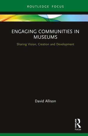 Engaging Communities in Museums: Sharing Vision, Creation and Development de David Allison