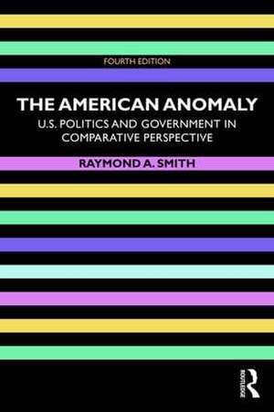 The American Anomaly: U.S. Politics and Government in Comparative Perspective de Raymond A. Smith