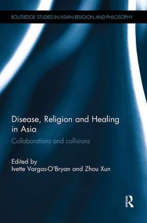 Disease, Religion and Healing in Asia: Collaborations and Collisions de Ivette Vargas-O'Bryan