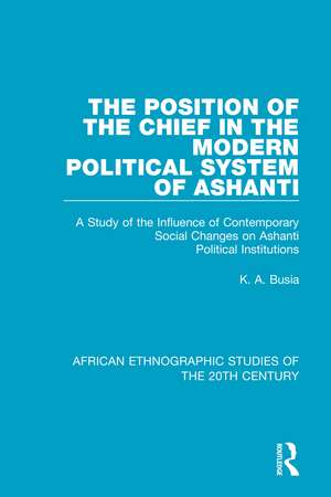 The Position of the Chief in the Modern Political System of Ashanti: A Study of the Influence of Contemporary Social Changes on Ashanti Political Institutions de K. A. Busia