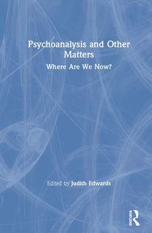 Psychoanalysis and Other Matters: Where Are We Now? de Judith Edwards