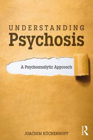 Understanding Psychosis: A Psychoanalytic Approach de Joachim Küchenhoff