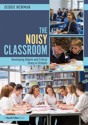 The Noisy Classroom: Developing Debate and Critical Oracy in Schools de Debbie Newman