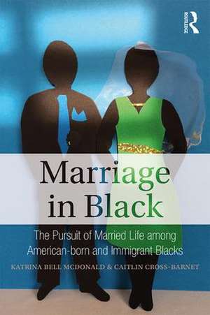 Marriage in Black: The Pursuit of Married Life among American-born and Immigrant Blacks de Katrina Bell McDonald