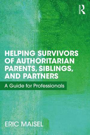 Helping Survivors of Authoritarian Parents, Siblings, and Partners: A Guide for Professionals de Eric Maisel