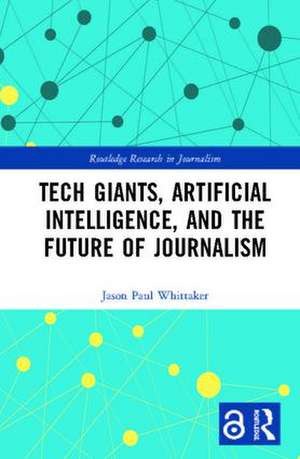 Tech Giants, Artificial Intelligence, and the Future of Journalism de Jason Paul Whittaker