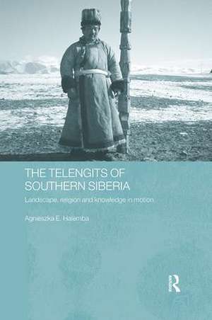 The Telengits of Southern Siberia: Landscape, Religion and Knowledge in Motion de Agnieszka Halemba