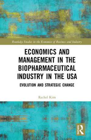 Economics and Management in the Biopharmaceutical Industry in the USA: Evolution and Strategic Change de Rachel Kim