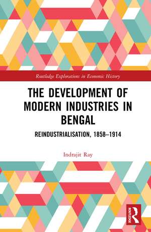 The Development of Modern Industries in Bengal: ReIndustrialisation, 1858–1914 de Indrajit Ray