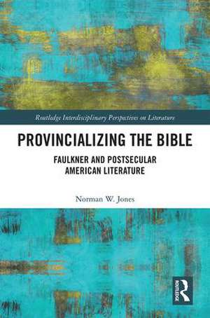 Provincializing the Bible: Faulkner and Postsecular American Literature de Norman W. Jones