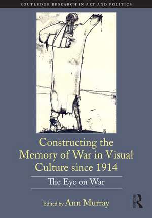 Constructing the Memory of War in Visual Culture since 1914: The Eye on War de Ann Murray