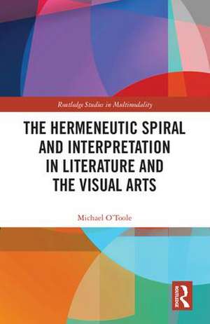 The Hermeneutic Spiral and Interpretation in Literature and the Visual Arts de Michael O'Toole