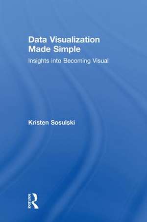 Data Visualization Made Simple: Insights into Becoming Visual de Kristen Sosulski