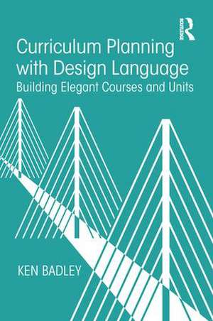 Curriculum Planning with Design Language: Building Elegant Courses and Units de Ken Badley