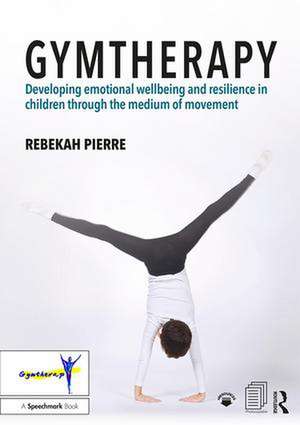 Gymtherapy: Developing emotional wellbeing and resilience in children through the medium of movement de Rebekah Pierre