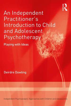 An Independent Practitioner's Introduction to Child and Adolescent Psychotherapy: Playing with Ideas de Deirdre Dowling