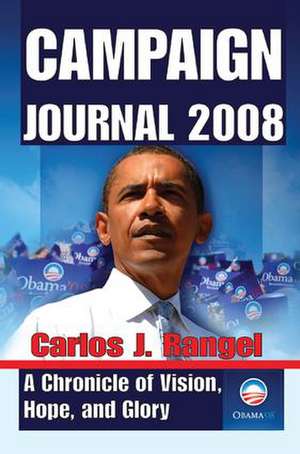 Campaign Journal 2008: A Chronicle of Vision, Hope, and Glory de Carlos Rangel