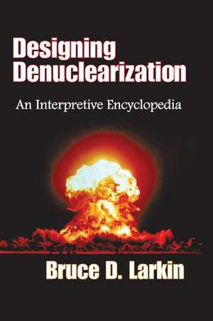 Designing Denuclearization: An Interpretive Encyclopedia de Bruce Larkin