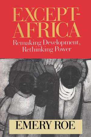 Except-Africa: Remaking Development, Rethinking Power de Emery Roe