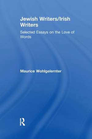 Jewish Writers/Irish Writers: Selected Essays on the Love of Words de Maurice Wohlgelernter