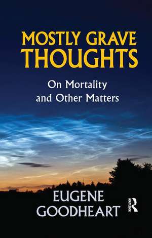 Mostly Grave Thoughts: On Mortality and Other Matters de Eugene Goodheart