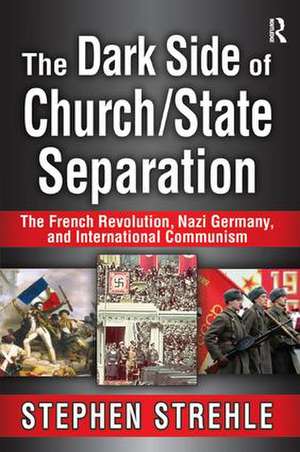 The Dark Side of Church/State Separation: The French Revolution, Nazi Germany, and International Communism de Stephen Strehle