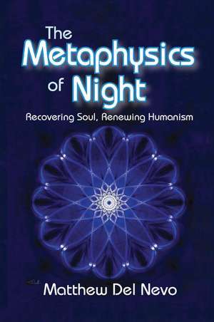 The Metaphysics of Night: Recovering Soul, Renewing Humanism de Matthew Del Nevo