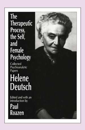 The Therapeutic Process, the Self, and Female Psychology: Collected Psychoanalytic Papers de Helene Deutsch