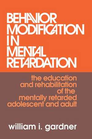 Behavior Modification in Mental Retardation: The Education and Rehabilitation of the Mentally Retarded Adolescent and Adult de William Gardner