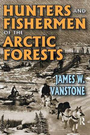 Hunters and Fishermen of the Arctic Forests de James W. VanStone