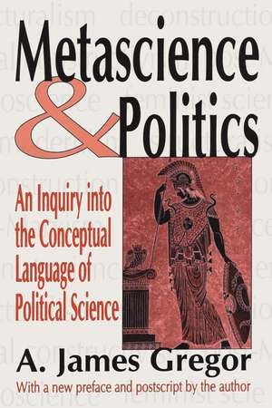 Metascience and Politics: An Inquiry into the Conceptual Language of Political Science de A. James Gregor