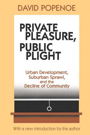 Private Pleasure, Public Plight: Urban Development, Suburban Sprawl, And The Decline Of Community de David Popenoe