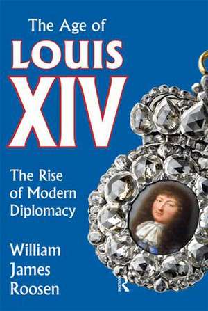 Age of Louis XIV: The Rise of Modern Diplomacy de William James Roosen