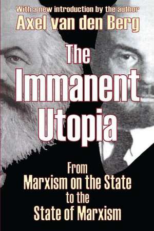 The Immanent Utopia: From Marxism on the State to the State of Marxism de Axel van den Berg