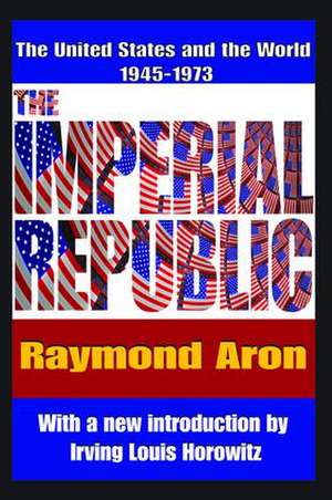 The Imperial Republic: The United States and the World 1945-1973 de Raymond Aron