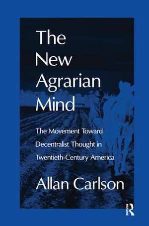 The New Agrarian Mind: The Movement Toward Decentralist Thought in Twentieth-Century America de Allan C. Carlson