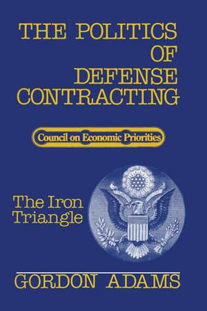 The Politics of Defense Contracting: The Iron Triangle de Gordon Adams