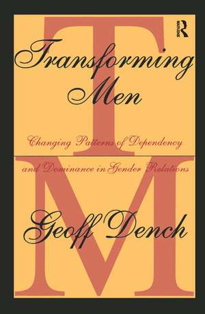 Transforming Men: Changing Patterns of Dependency and Dominance in Gender Relations de Geoff Dench