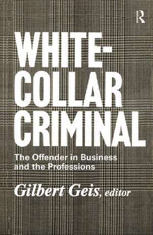 White-collar Criminal: The Offender in Business and the Professions de Gilbert Geis