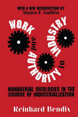 Work and Authority in Industry: Managerial Ideologies in the Course of Industrialization de Reinhard Bendix