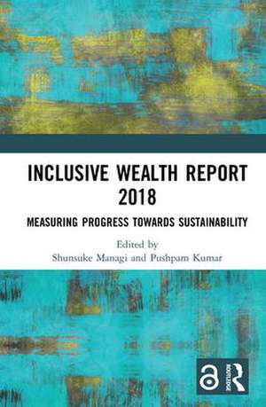 Inclusive Wealth Report 2018: Measuring Progress Towards Sustainability de Shunsuke Managi