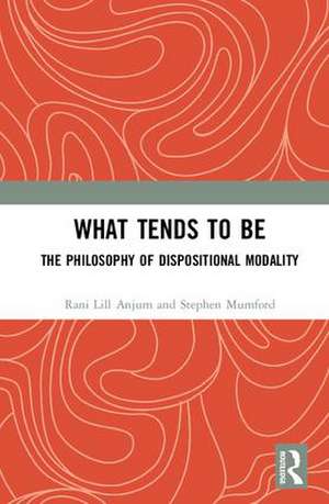 What Tends to Be: The Philosophy of Dispositional Modality de Rani Lill Anjum