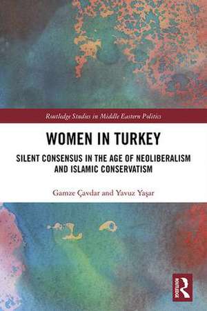 Women in Turkey: Silent Consensus in the Age of Neoliberalism and Islamic Conservatism de Gamze Çavdar